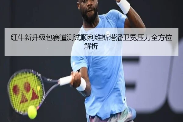 红牛新升级包赛道测试顺利维斯塔潘卫冕压力全方位解析
